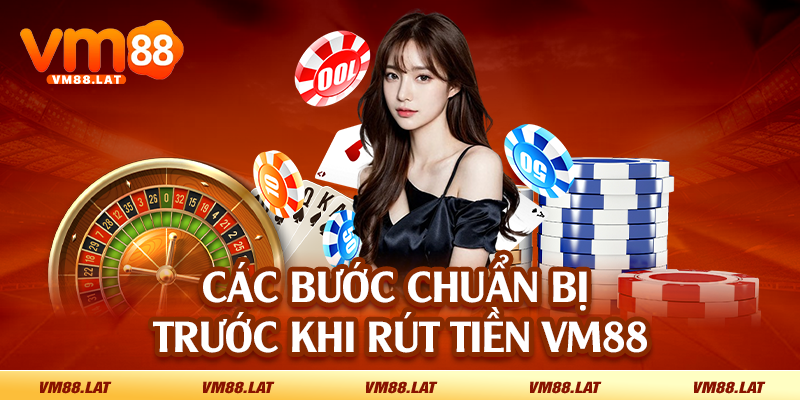 Các bước chuẩn bị trước khi rút tiền VM88