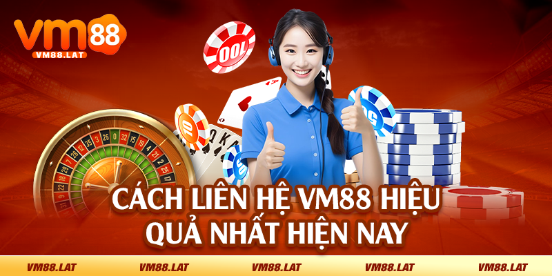 Cách liên hệ VM88 hiệu quả nhất hiện nay