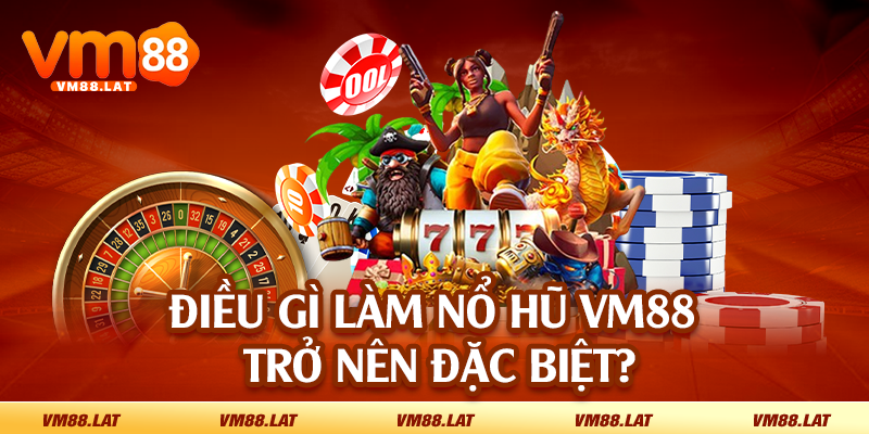 Điều gì làm nổ hũ VM88 trở nên đặc biệt?
