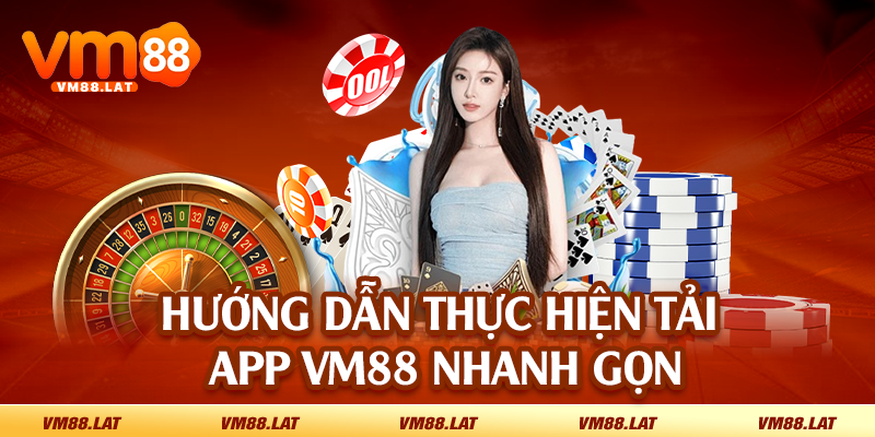 Hướng dẫn thực hiện tải app VM88 nhanh gọn