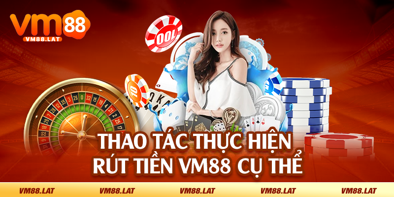 Thao tác thực hiện rút tiền VM88 cụ thể