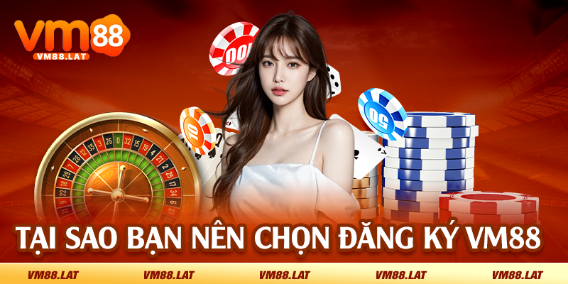 Tại sao bạn nên chọn đăng ký VM88