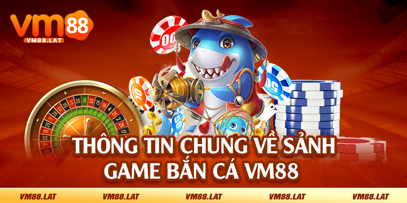 Thông tin chung về sảnh game bắn cá VM88